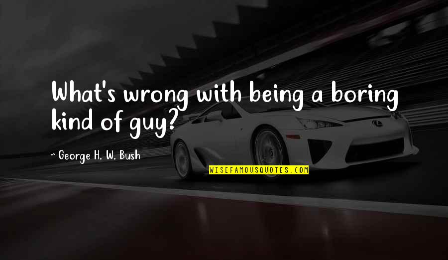 Sear Quotes By George H. W. Bush: What's wrong with being a boring kind of Sear Quotes By George H. W. Bush: What's wrong with being a boring kind of