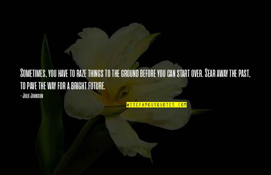 Sear Quotes By Julie Johnson: Sometimes, you have to raze things to the Sear Quotes By Julie Johnson: Sometimes, you have to raze things to the