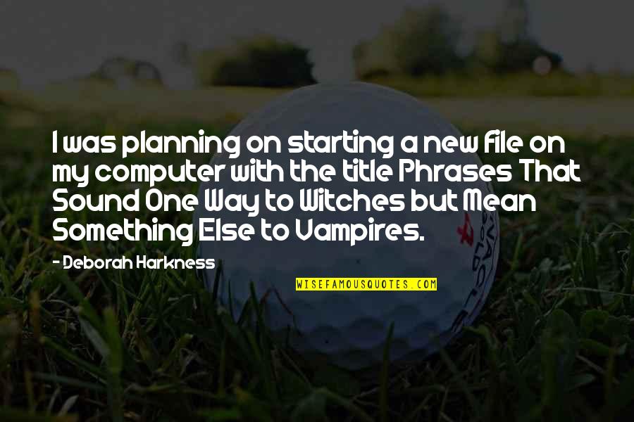 Search And Rescue Quotes By Deborah Harkness: I was planning on starting a new file