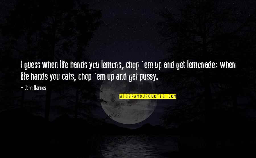 Search Common Quotes By John Barnes: I guess when life hands you lemons, chop