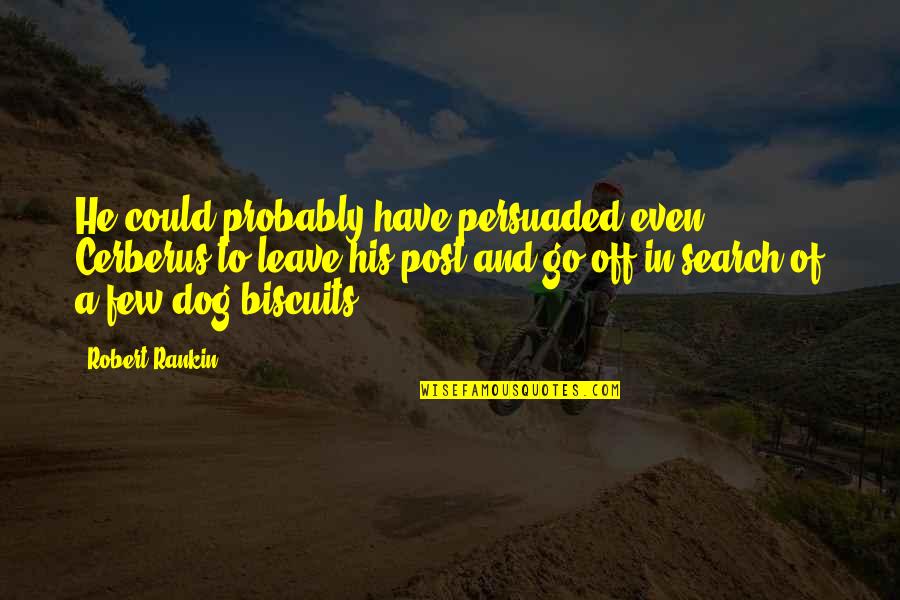 Search Dog Quotes By Robert Rankin: He could probably have persuaded even Cerberus to Search Dog Quotes By Robert Rankin: He could probably have persuaded even Cerberus to
