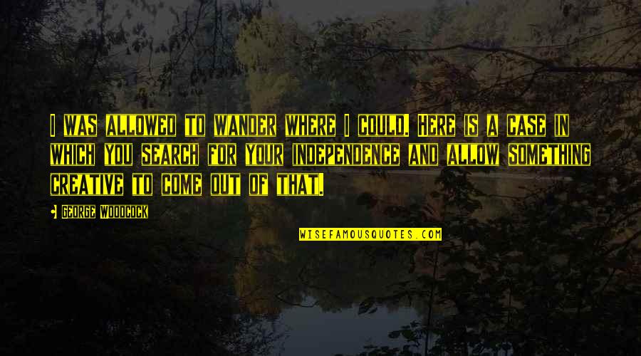 Search For A Quotes By George Woodcock: I was allowed to wander where I could.