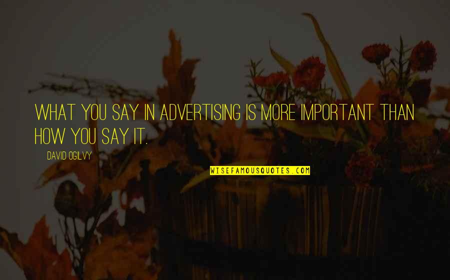 Search For Quote Quotes By David Ogilvy: What you say in advertising is more important
