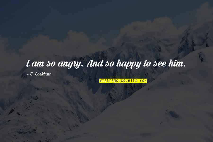 Search For Quote Quotes By E. Lockhart: I am so angry. And so happy to