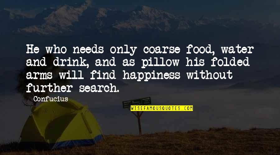 Search For Your Happiness Quotes By Confucius: He who needs only coarse food, water and