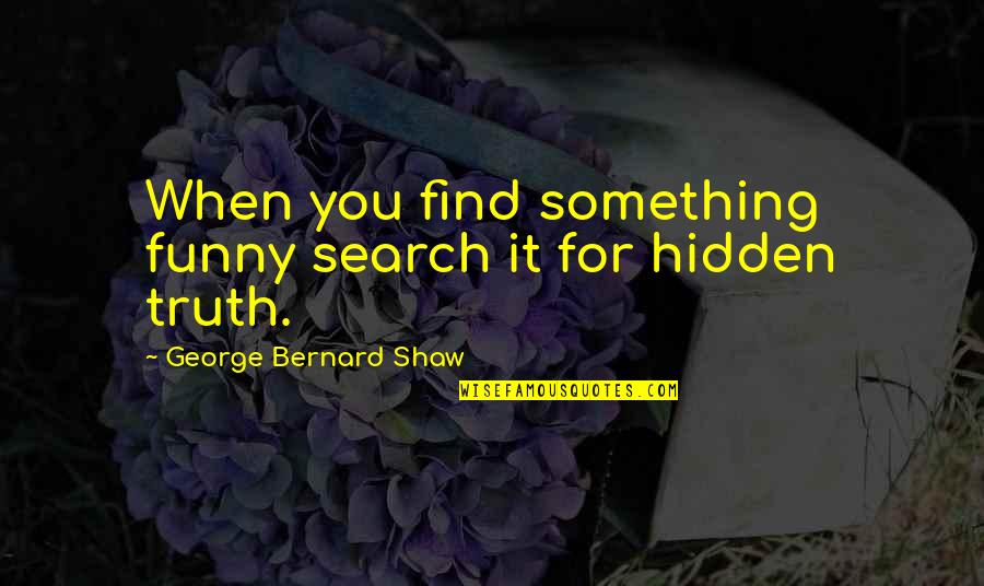 Search Funny Quotes By George Bernard Shaw: When you find something funny search it for