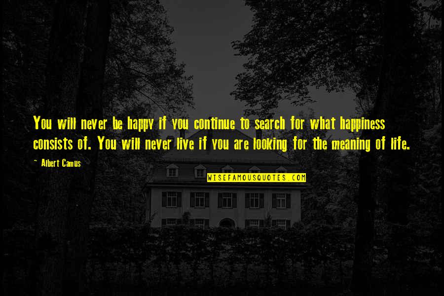 Search Life Quotes By Albert Camus: You will never be happy if you continue