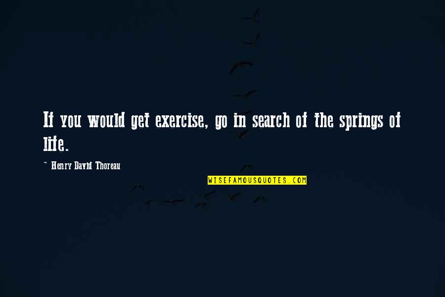 Search Life Quotes By Henry David Thoreau: If you would get exercise, go in search