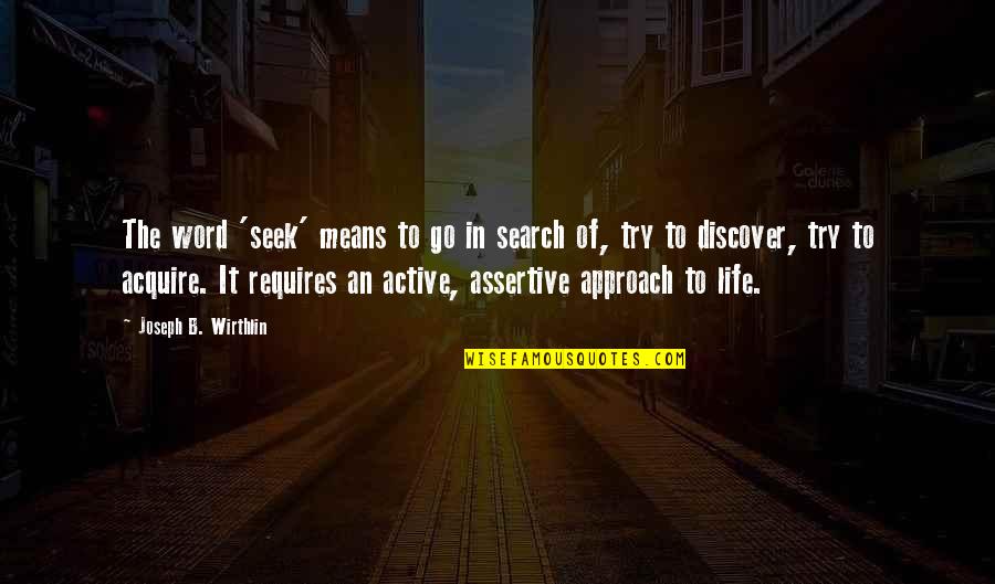 Search Life Quotes By Joseph B. Wirthlin: The word 'seek' means to go in search