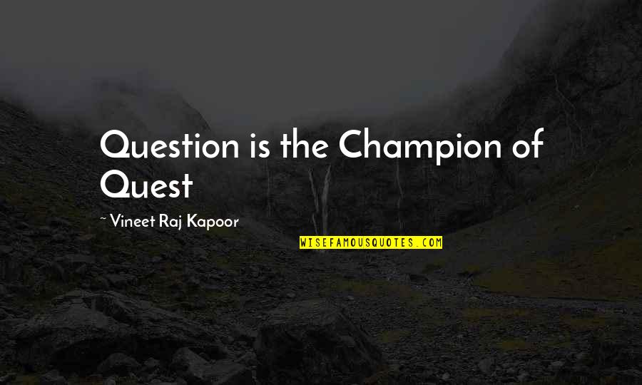 Search Life Quotes By Vineet Raj Kapoor: Question is the Champion of Quest