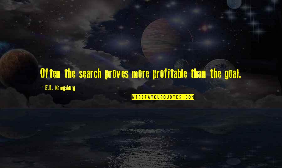 Search More Quotes By E.L. Konigsburg: Often the search proves more profitable than the Search More Quotes By E.L. Konigsburg: Often the search proves more profitable than the