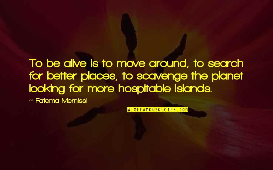 Search More Quotes By Fatema Mernissi: To be alive is to move around, to Search More Quotes By Fatema Mernissi: To be alive is to move around, to