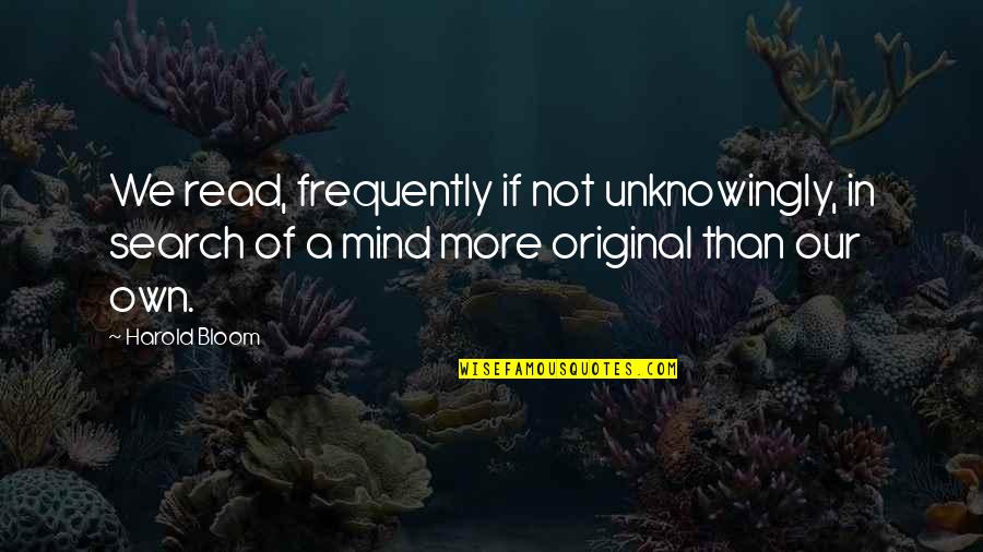 Search More Quotes By Harold Bloom: We read, frequently if not unknowingly, in search Search More Quotes By Harold Bloom: We read, frequently if not unknowingly, in search