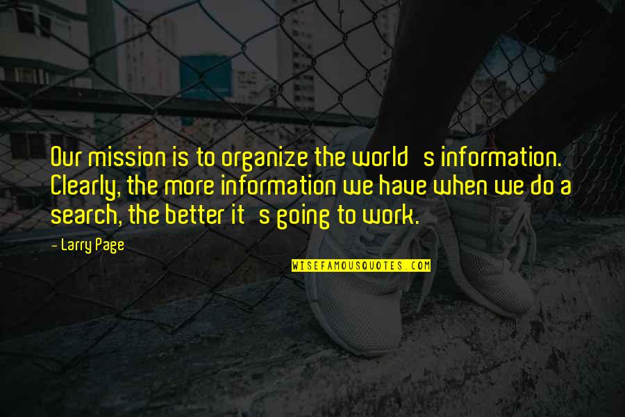 Search More Quotes By Larry Page: Our mission is to organize the world's information. Search More Quotes By Larry Page: Our mission is to organize the world's information.