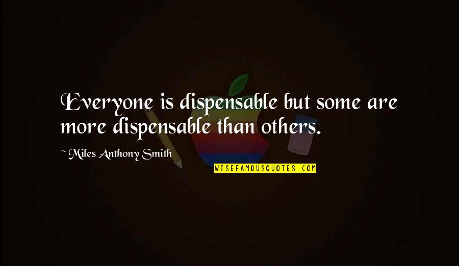 Search More Quotes By Miles Anthony Smith: Everyone is dispensable but some are more dispensable Search More Quotes By Miles Anthony Smith: Everyone is dispensable but some are more dispensable