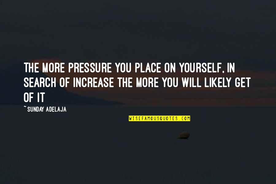 Search More Quotes By Sunday Adelaja: The more pressure you place on yourself, in Search More Quotes By Sunday Adelaja: The more pressure you place on yourself, in