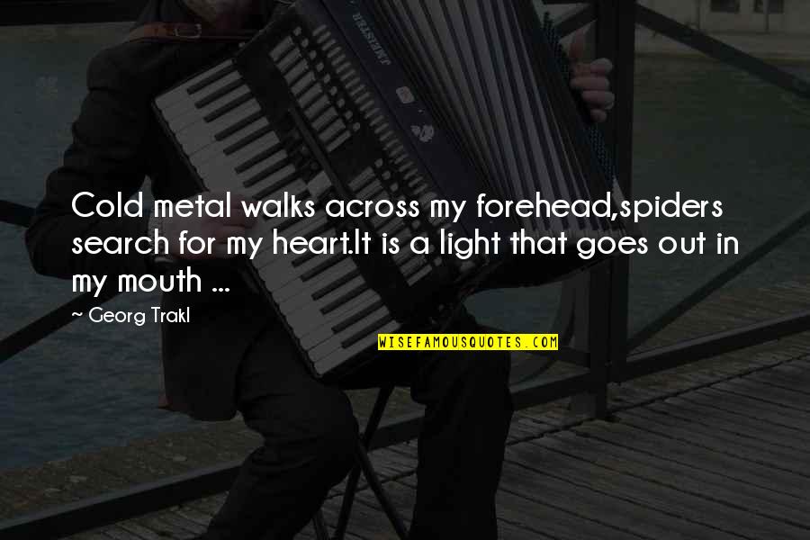 Search My Heart Quotes By Georg Trakl: Cold metal walks across my forehead,spiders search for Search My Heart Quotes By Georg Trakl: Cold metal walks across my forehead,spiders search for