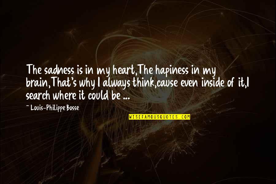 Search My Heart Quotes By Louis-Philippe Bosse: The sadness is in my heart,The hapiness in Search My Heart Quotes By Louis-Philippe Bosse: The sadness is in my heart,The hapiness in