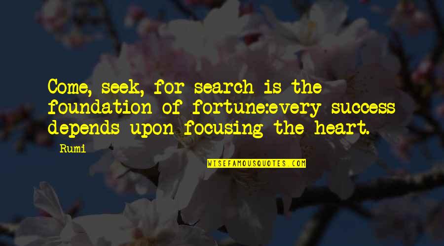 Search My Heart Quotes By Rumi: Come, seek, for search is the foundation of Search My Heart Quotes By Rumi: Come, seek, for search is the foundation of