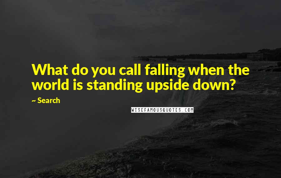 Search quotes: What do you call falling when the world is standing upside down?