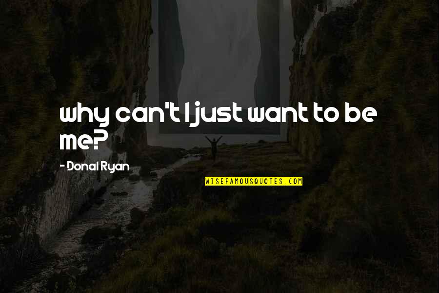 Search Top Quotes By Donal Ryan: why can't I just want to be me?