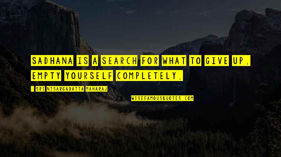 Search Within Yourself Quotes By Sri Nisargadatta Maharaj: Sadhana is a search for what to give