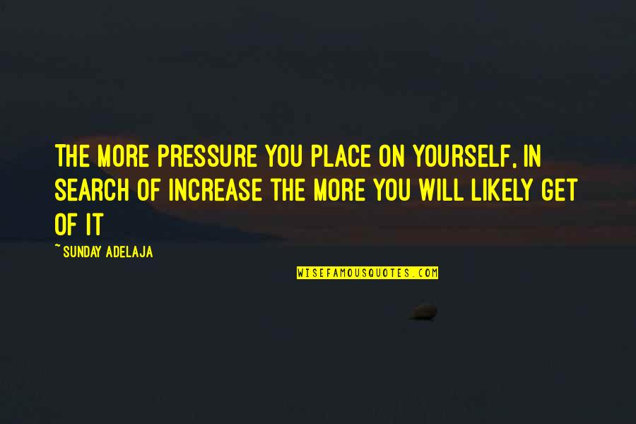 Search Within Yourself Quotes By Sunday Adelaja: The more pressure you place on yourself, in