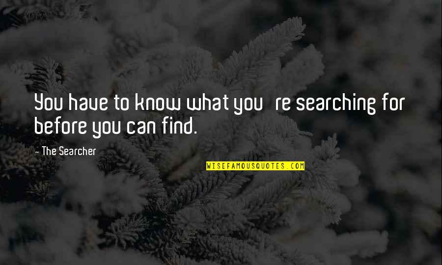 Searcher Quotes By The Searcher: You have to know what you're searching for