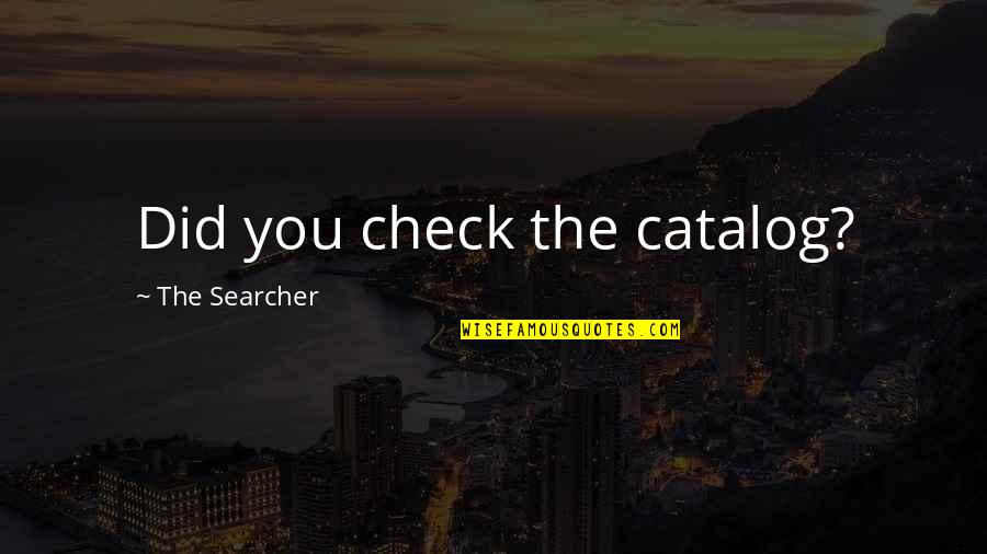 Searcher Quotes By The Searcher: Did you check the catalog?