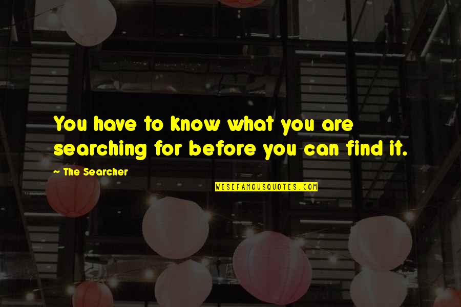 Searcher's Quotes By The Searcher: You have to know what you are searching