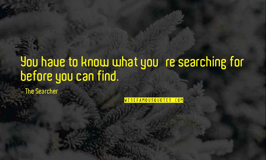 Searcher's Quotes By The Searcher: You have to know what you're searching for
