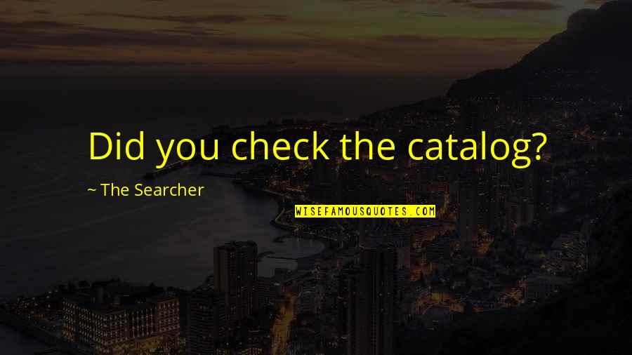 Searcher's Quotes By The Searcher: Did you check the catalog?