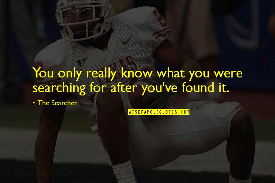 Searcher's Quotes By The Searcher: You only really know what you were searching