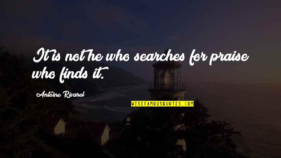 Searches Quotes By Antoine Rivarol: It is not he who searches for praise Searches Quotes By Antoine Rivarol: It is not he who searches for praise