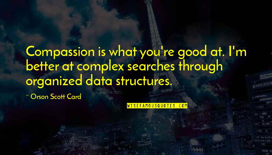 Searches Quotes By Orson Scott Card: Compassion is what you're good at. I'm better