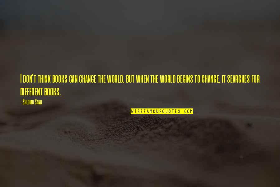 Searches Quotes By Shlomo Sand: I don't think books can change the world, Searches Quotes By Shlomo Sand: I don't think books can change the world,
