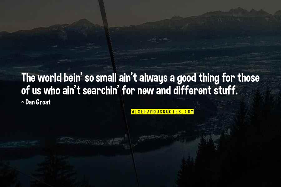 Searchin Quotes By Dan Groat: The world bein' so small ain't always a