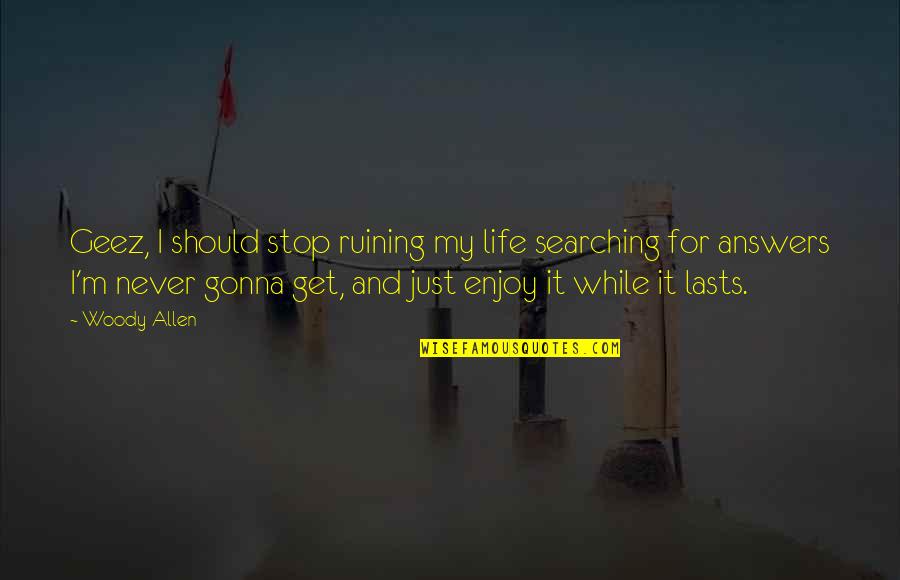 Searching For Answers In Life Quotes By Woody Allen: Geez, I should stop ruining my life searching