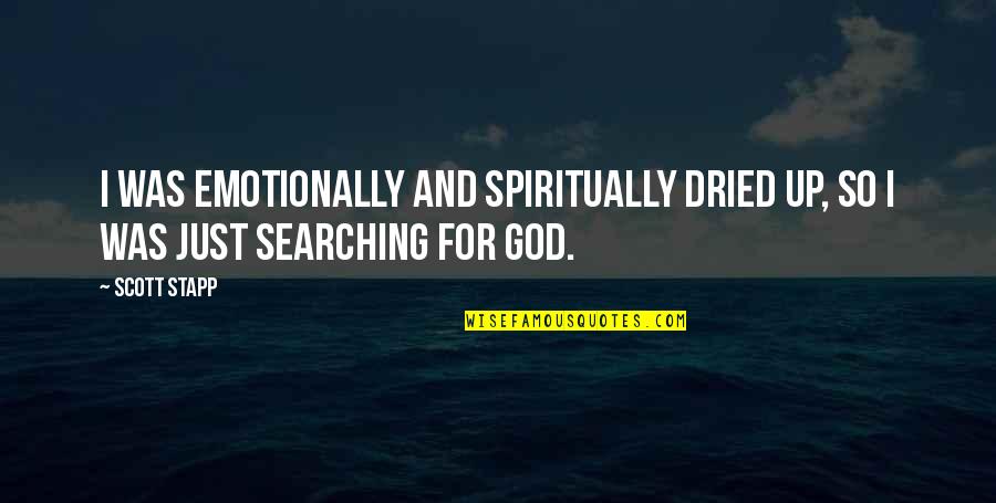 Searching For God Quotes By Scott Stapp: I was emotionally and spiritually dried up, so