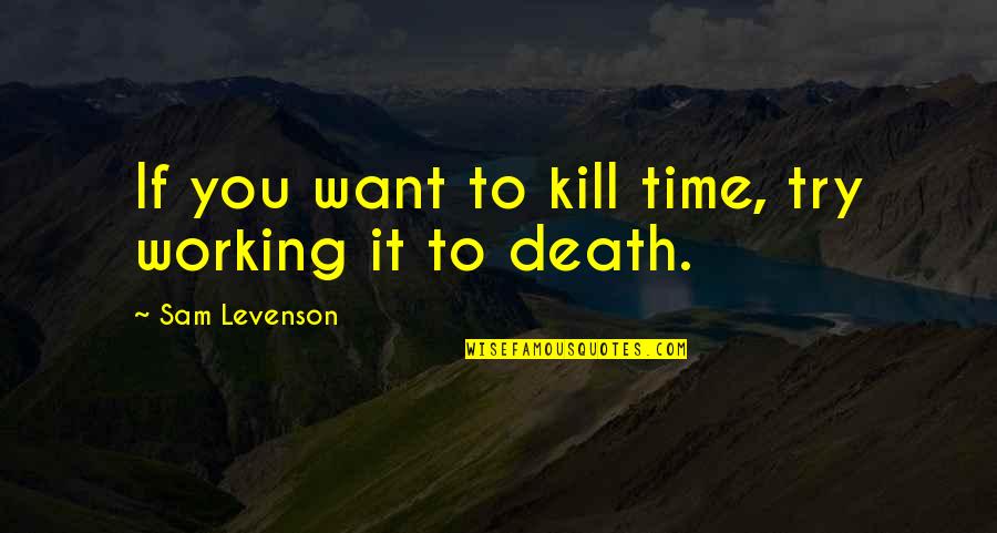 Searching For Love And Happiness Quotes By Sam Levenson: If you want to kill time, try working