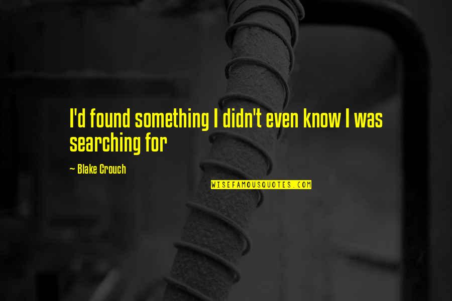 Searching For Something Quotes By Blake Crouch: I'd found something I didn't even know I