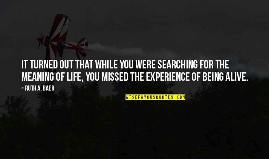 Searching For The Meaning Of Life Quotes By Ruth A. Baer: It turned out that while you were searching