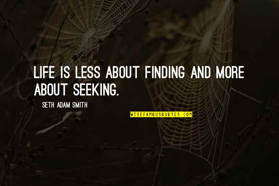 Searching For The Meaning Of Life Quotes By Seth Adam Smith: Life is less about finding and more about