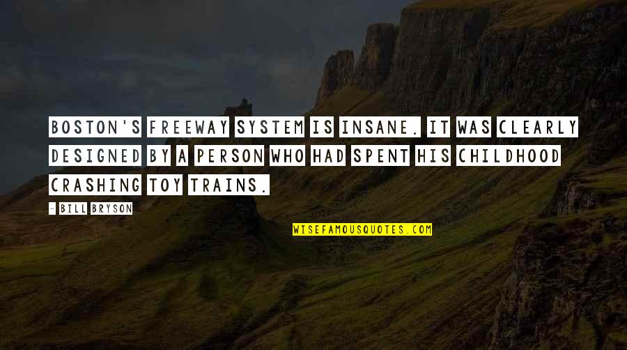 Searching Funny Love Quotes By Bill Bryson: Boston's freeway system is insane. It was clearly Searching Funny Love Quotes By Bill Bryson: Boston's freeway system is insane. It was clearly
