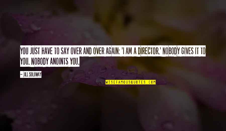 Searching Funny Love Quotes By Jill Soloway: You just have to say over and over Searching Funny Love Quotes By Jill Soloway: You just have to say over and over