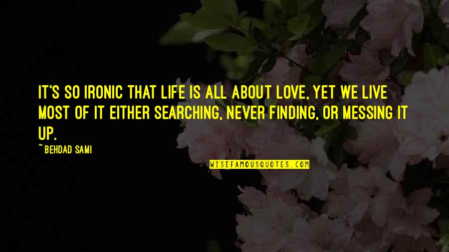 Searching Love Quotes By Behdad Sami: It's so ironic that life is all about Searching Love Quotes By Behdad Sami: It's so ironic that life is all about
