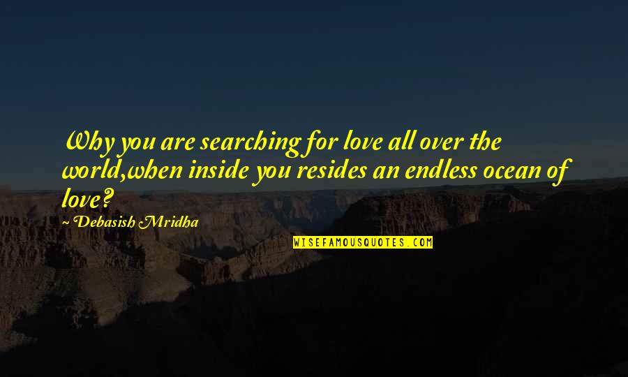 Searching Love Quotes By Debasish Mridha: Why you are searching for love all over Searching Love Quotes By Debasish Mridha: Why you are searching for love all over