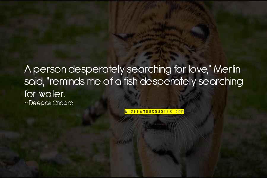 Searching Love Quotes By Deepak Chopra: A person desperately searching for love," Merlin said, Searching Love Quotes By Deepak Chopra: A person desperately searching for love," Merlin said,