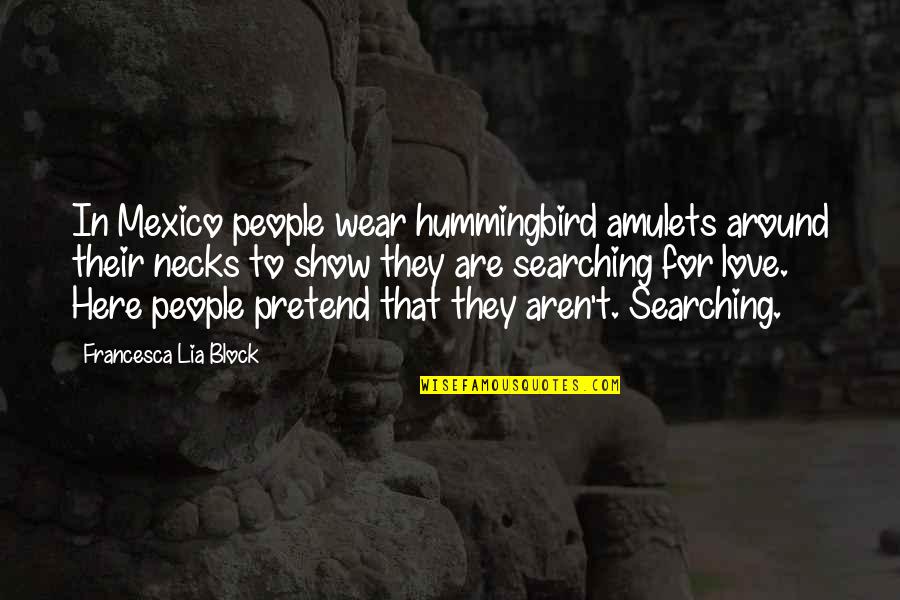 Searching Love Quotes By Francesca Lia Block: In Mexico people wear hummingbird amulets around their Searching Love Quotes By Francesca Lia Block: In Mexico people wear hummingbird amulets around their