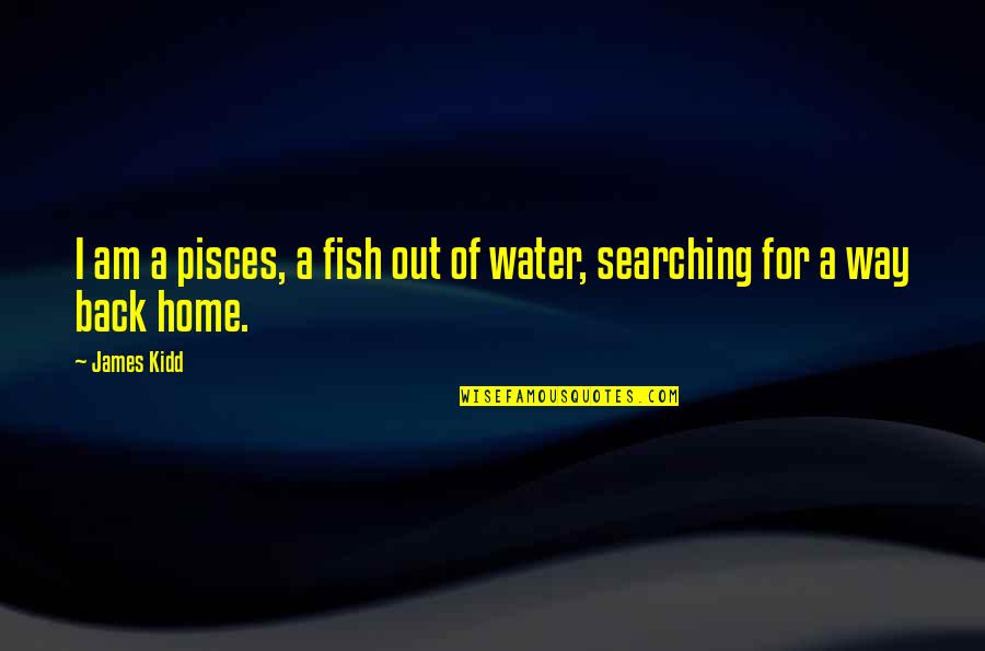 Searching Love Quotes By James Kidd: I am a pisces, a fish out of